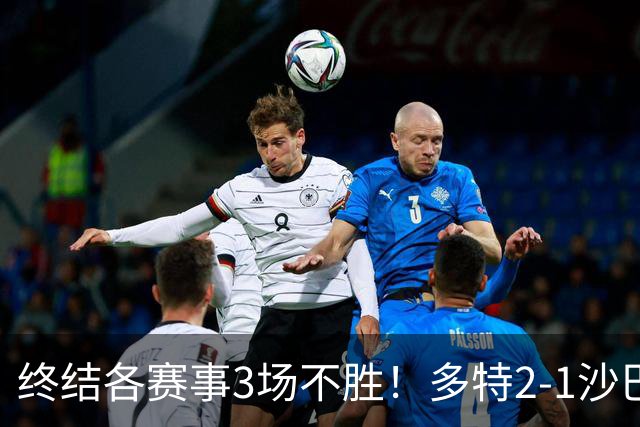 终结各赛事3场不胜！多特2-1沙巴巴库 吉拉西梅开二度 威尔曼助攻